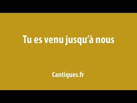 Tu es venu jusqu'à nous